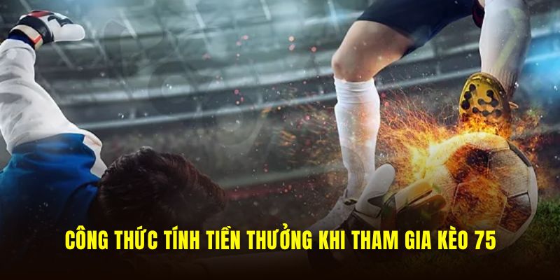 Công thức tính tiền thưởng khi tham gia kèo 75
