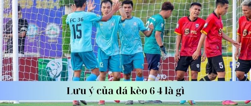 Lưu ý của đá kèo 6 4 là gì